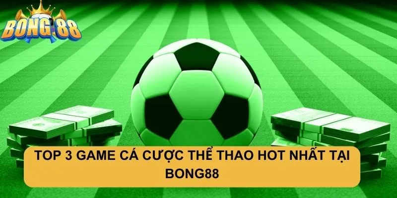 Top 3 game cá cược thể thao hot nhất tại Bong88